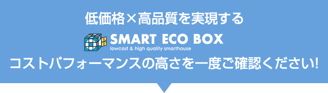 低価格×高品質を実現するSMART ECO BOXのコストパフォーマンスの高さを一度確認ください！